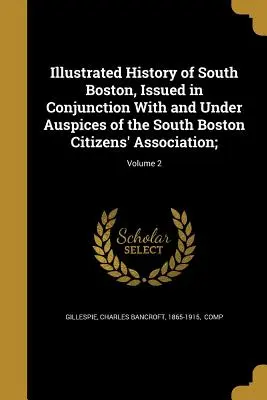 Ilustrowana historia południowego Bostonu, wydana w połączeniu ze Stowarzyszeniem Obywateli Południowego Bostonu i pod jego auspicjami;; Tom 2 - Illustrated History of South Boston, Issued in Conjunction with and Under Auspices of the South Boston Citizens' Association;; Volume 2