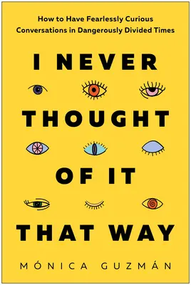 Nigdy nie myślałem o tym w ten sposób: Jak prowadzić nieustraszenie ciekawe rozmowy w niebezpiecznie podzielonych czasach - I Never Thought of It That Way: How to Have Fearlessly Curious Conversations in Dangerously Divided Times