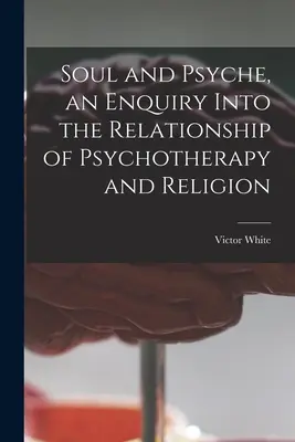 Dusza i psyche, czyli badanie związków psychoterapii i religii - Soul and Psyche, an Enquiry Into the Relationship of Psychotherapy and Religion
