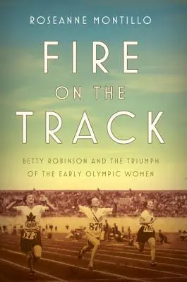 Ogień na torze: Betty Robinson i triumf pierwszych kobiet olimpijskich - Fire on the Track: Betty Robinson and the Triumph of the Early Olympic Women