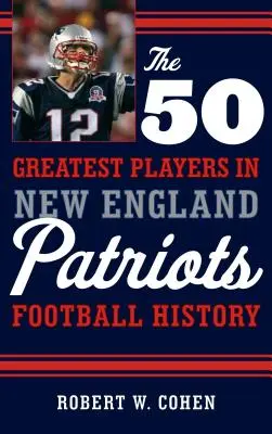 50 największych graczy w historii futbolu New England Patriots - The 50 Greatest Players in New England Patriots Football History