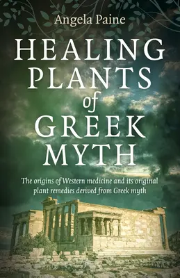 Uzdrawiające rośliny greckiego mitu: początki zachodniej medycyny i jej oryginalne środki roślinne pochodzące z greckiego mitu - Healing Plants of Greek Myth: The Origins of Western Medicine and Its Original Plant Remedies Derived from Greek Myth