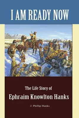 I Am Ready Now: Historia życia Ephraima Knowltona Hanksa - I Am Ready Now: The Life Story of Ephraim Knowlton Hanks