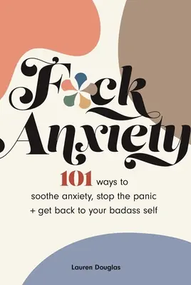 F*ck Anxiety: 101 sposobów na złagodzenie lęku, powstrzymanie paniki + powrót do swojego badassowego ja - F*ck Anxiety: 101 Ways to Soothe Anxiety, Stop the Panic + Get Back to Your Badass Self