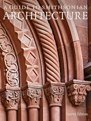 A Guide to Smithsonian Architecture 2nd Edition: Architektoniczna historia Smithsonian - A Guide to Smithsonian Architecture 2nd Edition: An Architectural History of the Smithsonian