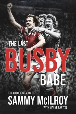 The Last Busby Babe: Autobiografia Sammy'ego McIlroya - The Last Busby Babe: The Autobiography of Sammy McIlroy