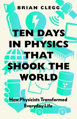 Dziesięć dni w fizyce, które wstrząsnęły światem: Jak fizycy zmienili codzienne życie - Ten Days in Physics That Shook the World: How Physicists Transformed Everyday Life