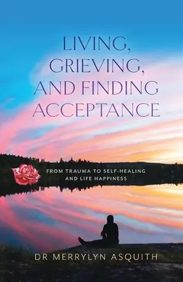 Życie, żałoba i znalezienie akceptacji: Od traumy do samoleczenia i szczęścia w życiu - Living, Grieving, and Finding Acceptance: From Trauma to Self-Healing and Life Happiness