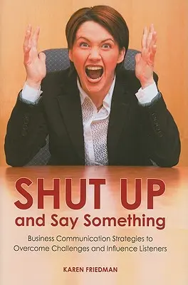 Zamknij się i powiedz coś: Strategie komunikacji biznesowej pozwalające pokonywać wyzwania i wywierać wpływ na słuchaczy - Shut Up and Say Something: Business Communication Strategies to Overcome Challenges and Influence Listeners