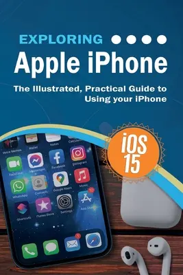 Odkrywanie Apple iPhone: iOS 15 Edition: Ilustrowany, praktyczny przewodnik po korzystaniu z iPhone'a - Exploring Apple iPhone: iOS 15 Edition: The Illustrated, Practical Guide to Using your iPhone