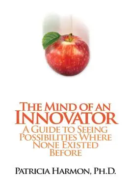 Umysł innowatora: Przewodnik po dostrzeganiu możliwości tam, gdzie ich wcześniej nie było - The Mind of an Innovator: A Guide to Seeing Possibilities Where None Existed Before