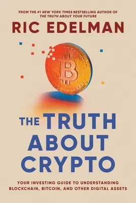 Prawda o kryptowalutach: Praktyczny, łatwy do zrozumienia przewodnik po Bitcoinie, Blockchainie, Nfts i innych aktywach cyfrowych - The Truth about Crypto: A Practical, Easy-To-Understand Guide to Bitcoin, Blockchain, Nfts, and Other Digital Assets