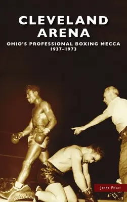 Cleveland Arena: Mekka boksu zawodowego w Ohio, 1937-1973 - Cleveland Arena: Ohio's Professional Boxing Mecca, 1937-1973