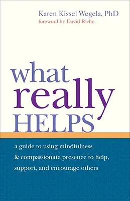 Co naprawdę pomaga: Wykorzystanie uważności i współczującej obecności do pomagania, wspierania i zachęcania innych - What Really Helps: Using Mindfulness and Compassionate Presence to Help, Support, and Encourage Others