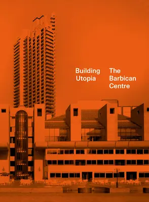 Building Utopia: Barbican Centre - Building Utopia: The Barbican Centre