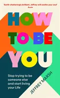 Jak być sobą - przestań starać się być kimś innym i zacznij żyć swoim życiem - How to Be You - Stop trying to be someone else and start living your life