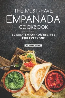 The Must-Have Empanada Cookbook: 30 łatwych przepisów na empanady dla każdego - The Must-Have Empanada Cookbook: 30 Easy Empanada Recipes for Everyone