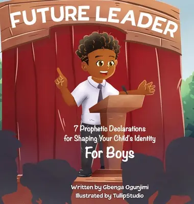 Przyszły lider: 7 proroczych deklaracji dotyczących kształtowania tożsamości dziecka (dla chłopców) - Future Leader: 7 Prophetic Declarations for Shaping Your Child's Identity (For Boys)