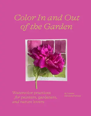 Kolor w ogrodzie i poza nim: Praktyki akwarelowe dla malarzy, ogrodników i miłośników przyrody - Color in and Out of the Garden: Watercolor Practices for Painters, Gardeners, and Nature Lovers