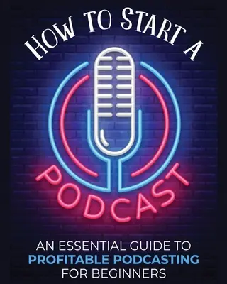 Jak założyć podcast: Niezbędny przewodnik po dochodowym podcastingu dla początkujących. - How to Start a Podcast: An Essential Guide to Profitable Podcasting for Beginners.