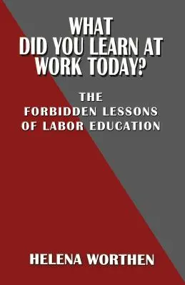 Czego nauczyłeś się dzisiaj w pracy? Zakazane lekcje edukacji pracowniczej - What Did You Learn at Work Today? the Forbidden Lessons of Labor Education