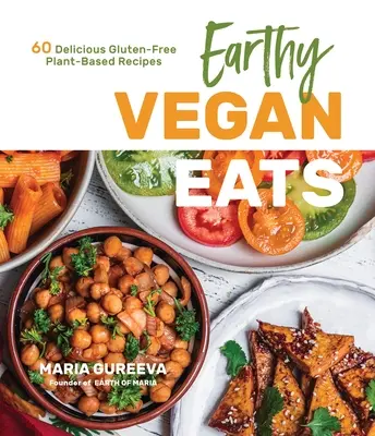 Earthy Vegan Eats: 60 pysznych bezglutenowych przepisów na bazie roślin - Earthy Vegan Eats: 60 Delicious Gluten-Free Plant-Based Recipes