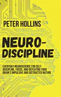 Neuro-Dyscyplina: Codzienna neuronauka dla samodyscypliny, skupienia i pokonania impulsywnej i rozproszonej natury mózgu - Neuro-Discipline: Everyday Neuroscience for Self-Discipline, Focus, and Defeating Your Brain's Impulsive and Distracted Nature