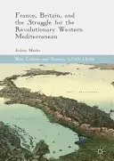 Francja, Wielka Brytania i walka o rewolucyjny zachodni region Morza Śródziemnego - France, Britain, and the Struggle for the Revolutionary Western Mediterranean