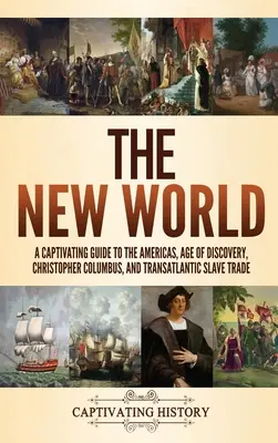 Nowy Świat: Porywający przewodnik po Amerykach, epoce odkryć, Krzysztofie Kolumbie i transatlantyckim handlu niewolnikami - The New World: A Captivating Guide to the Americas, Age of Discovery, Christopher Columbus, and Transatlantic Slave Trade