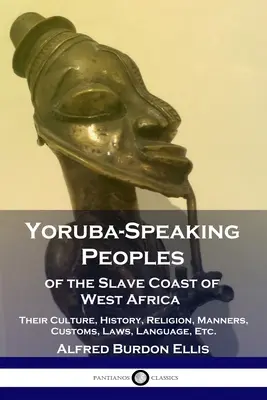 Yoruba-Speaking Peoples of the Slave Coast of West Africa: Ich kultura, historia, religia, obyczaje, prawa, język itp. - Yoruba-Speaking Peoples of the Slave Coast of West Africa: Their Culture, History, Religion, Manners, Customs, Laws, Language, Etc.