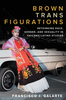 Brown Trans Figurations: Ponowne przemyślenie rasy, płci i seksualności w studiach Chicanx / Latynosów - Brown Trans Figurations: Rethinking Race, Gender, and Sexuality in Chicanx/Latinx Studies
