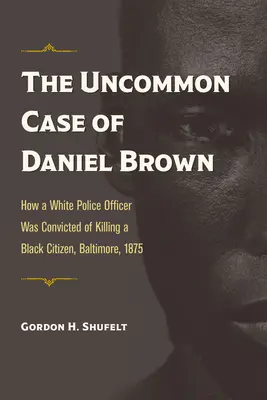 The Uncommon Case of Daniel Brown: Jak biały policjant został skazany za zabicie czarnoskórego obywatela, Baltimore, 1875 r. - The Uncommon Case of Daniel Brown: How a White Police Officer Was Convicted of Killing a Black Citizen, Baltimore, 1875