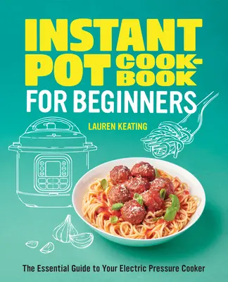 Książka kucharska Instant Pot dla początkujących: Niezbędny przewodnik po elektrycznym szybkowarze - Instant Pot Cookbook for Beginners: The Essential Guide to Your Electric Pressure Cooker