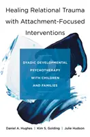 Leczenie traumy relacyjnej za pomocą interwencji skoncentrowanych na przywiązaniu: Diadyczna psychoterapia rozwojowa z dziećmi i rodzinami - Healing Relational Trauma with Attachment-Focused Interventions: Dyadic Developmental Psychotherapy with Children and Families