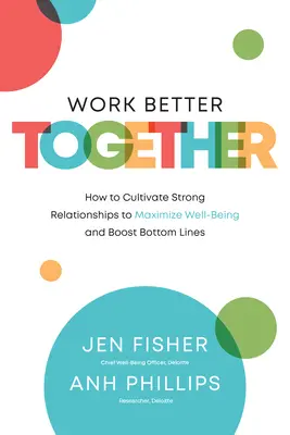 Pracuj lepiej razem: Jak kultywować silne relacje, aby zmaksymalizować dobre samopoczucie i zwiększyć zyski - Work Better Together: How to Cultivate Strong Relationships to Maximize Well-Being and Boost Bottom Lines