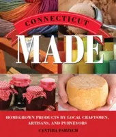 Connecticut Made: Domowe produkty lokalnych rzemieślników, rzemieślników i dostawców - Connecticut Made: Homegrown Products by Local Craftsmen, Artisans, and Purveyors