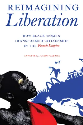 Reimagining Liberation: Jak czarnoskóre kobiety zmieniały obywatelstwo w Imperium Francuskim - Reimagining Liberation: How Black Women Transformed Citizenship in the French Empire
