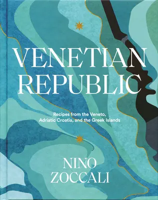 Republika Wenecka: Przepisy z Wenecji Euganejskiej, Adriatyku, Chorwacji i Wysp Greckich - Venetian Republic: Recipes from the Veneto, Adriatic Croatia, and the Greek Islands