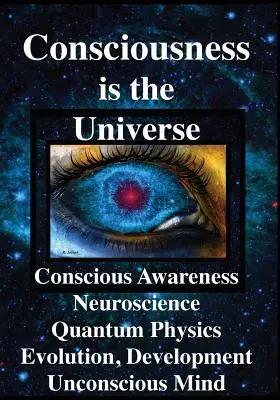 Świadomość jest wszechświatem: Świadomość, neuronauka, fizyka kwantowa Ewolucja, rozwój, nieświadomy umysł - Consciousness is the Universe: Conscious Awareness, Neuroscience, Quantum Physics Evolution, Development, Unconscious Mind