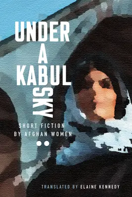 Pod kabulskim niebem: krótka proza afgańskich kobiet - Under a Kabul Sky: Short Fiction by Afghan Women