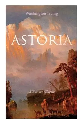 ASTORIA (klasyka westernu): Prawdziwa opowieść o niebezpiecznym i śmiałym przedsięwzięciu poza Górami Skalistymi - ASTORIA (A Western Classic): True Life Tale of the Dangerous and Daring Enterprise beyond the Rocky Mountains