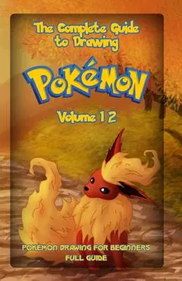 Kompletny przewodnik po rysowaniu pokemonów Tom 12: Rysowanie pokemonów dla początkujących: Pełny przewodnik Tom 12 - The Complete Guide To Drawing Pokemon Volume 12: Pokemon Drawing for Beginners: Full Guide Volume 12