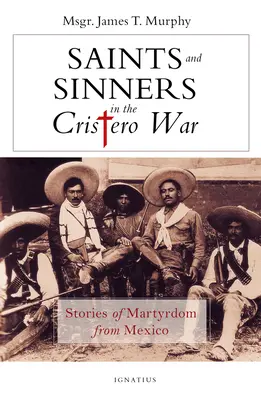 Święci i grzesznicy w wojnie Cristero: historie męczeństwa z Meksyku - Saints and Sinners in the Cristero War: Stories of Martyrdom from Mexico