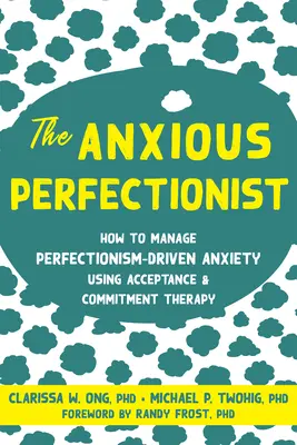 Niespokojny perfekcjonista: jak radzić sobie z lękiem spowodowanym perfekcjonizmem za pomocą terapii akceptacji i zaangażowania - The Anxious Perfectionist: How to Manage Perfectionism-Driven Anxiety Using Acceptance and Commitment Therapy