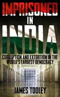 Uwięziony w Indiach - korupcja i bezprawne uwięzienie w największej demokracji świata - Imprisoned in India - Corruption and Wrongful Imprisonment in the World's Largest Democracy