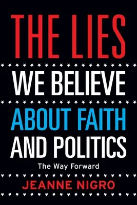 Kłamstwa, w które wierzymy na temat wiary i polityki: Droga naprzód - The Lies We Believe About Faith And Politics: The Way Forward