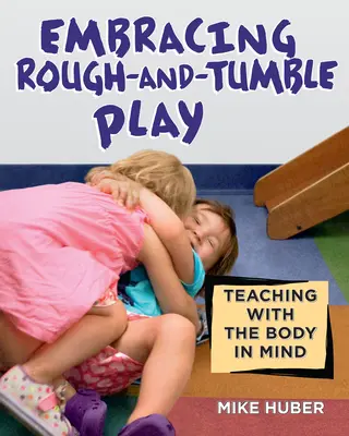 Obejmując szorstką i potykającą się zabawę: nauczanie z myślą o ciele - Embracing Rough-And-Tumble Play: Teaching with the Body in Mind