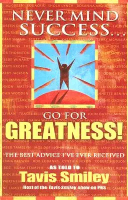 Nie zważaj na sukces - dąż do wielkości! Najlepsza rada, jaką kiedykolwiek otrzymałem - Never Mind Success - Go for Greatness!: The Best Advice I've Ever Received