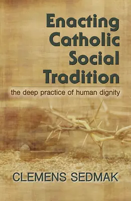 Wcielanie w życie katolickiej tradycji społecznej: Głęboka praktyka ludzkiej godności - Enacting Catholic Social Tradition: The Deep Practice of Human Dignity