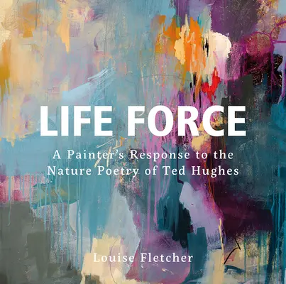 Siła życia: Odpowiedź malarza na poezję przyrodniczą Teda Hughesa - Life Force: A Painter's Response to the Nature Poetry of Ted Hughes